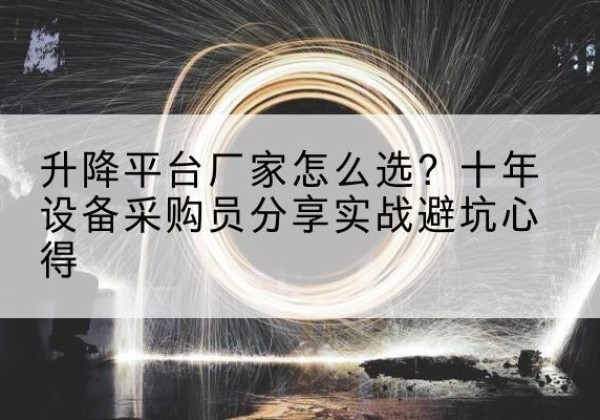 泸溪升降平台厂家-怎么选？十年设备采购员分享实战避坑心得
